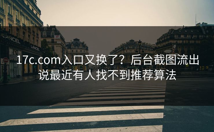 17c.com入口又换了？后台截图流出说最近有人找不到推荐算法