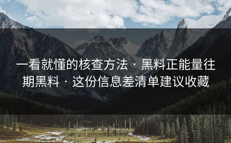 一看就懂的核查方法 · 黑料正能量往期黑料 · 这份信息差清单建议收藏