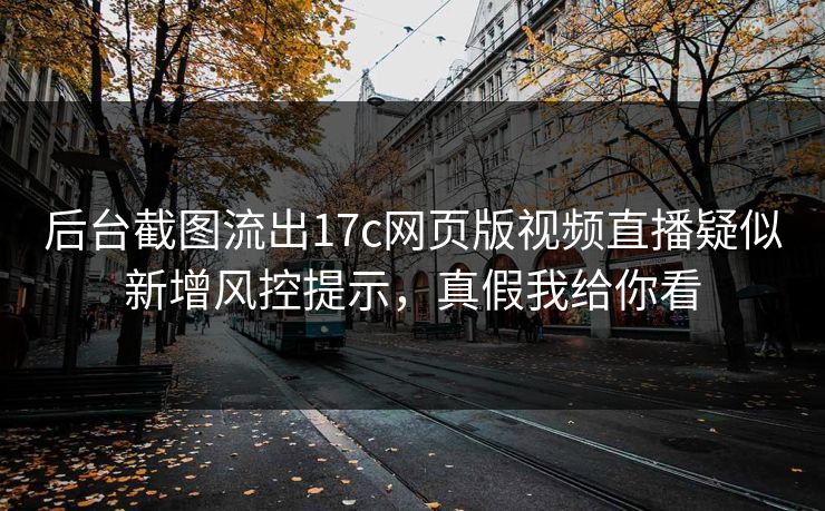 后台截图流出17c网页版视频直播疑似新增风控提示，真假我给你看