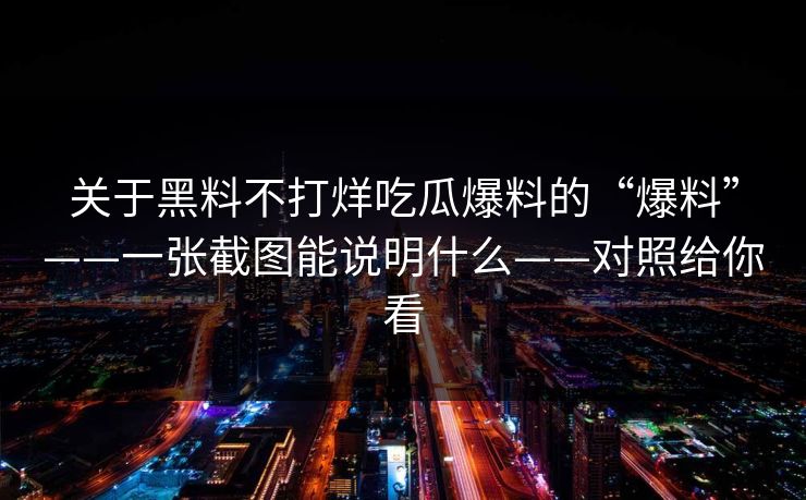 关于黑料不打烊吃瓜爆料的“爆料”——一张截图能说明什么——对照给你看