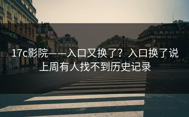 17c影院——入口又换了？入口换了说上周有人找不到历史记录