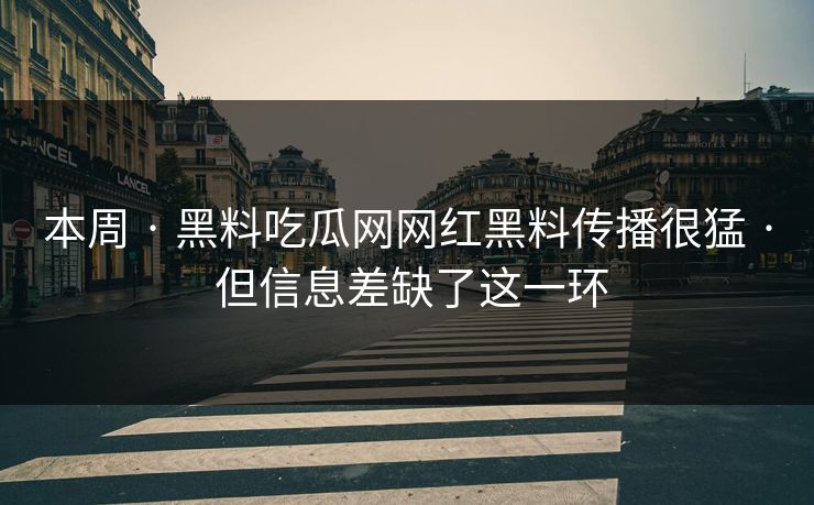 本周 · 黑料吃瓜网网红黑料传播很猛 · 但信息差缺了这一环