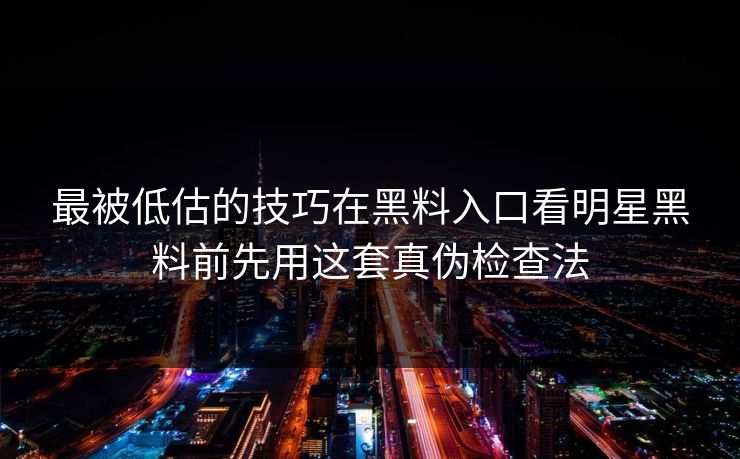 最被低估的技巧在黑料入口看明星黑料前先用这套真伪检查法