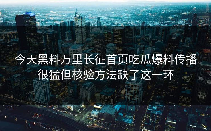 今天黑料万里长征首页吃瓜爆料传播很猛但核验方法缺了这一环