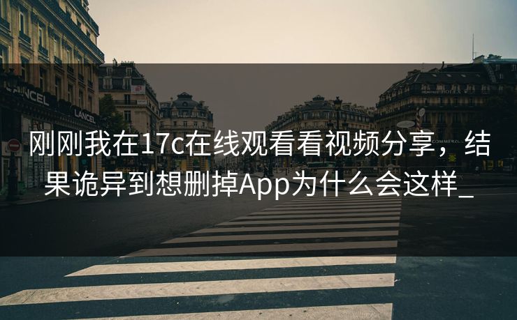 刚刚我在17c在线观看看视频分享，结果诡异到想删掉App为什么会这样_