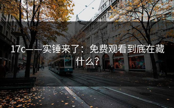 17c——实锤来了：免费观看到底在藏什么？