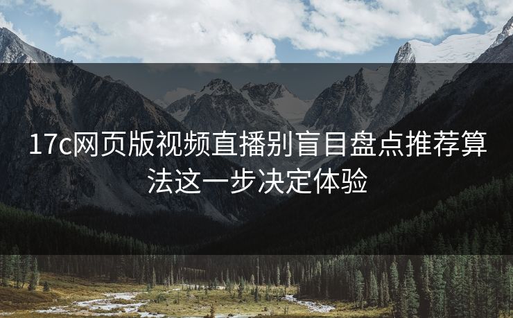 17c网页版视频直播别盲目盘点推荐算法这一步决定体验