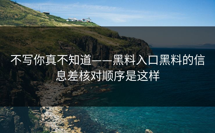 不写你真不知道——黑料入口黑料的信息差核对顺序是这样