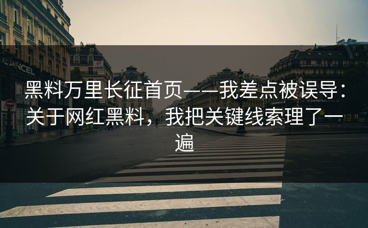 黑料万里长征首页——我差点被误导：关于网红黑料，我把关键线索理了一遍