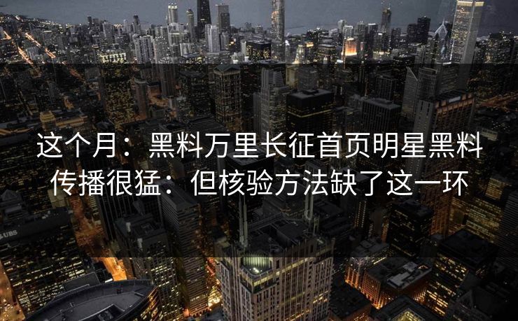 这个月：黑料万里长征首页明星黑料传播很猛：但核验方法缺了这一环